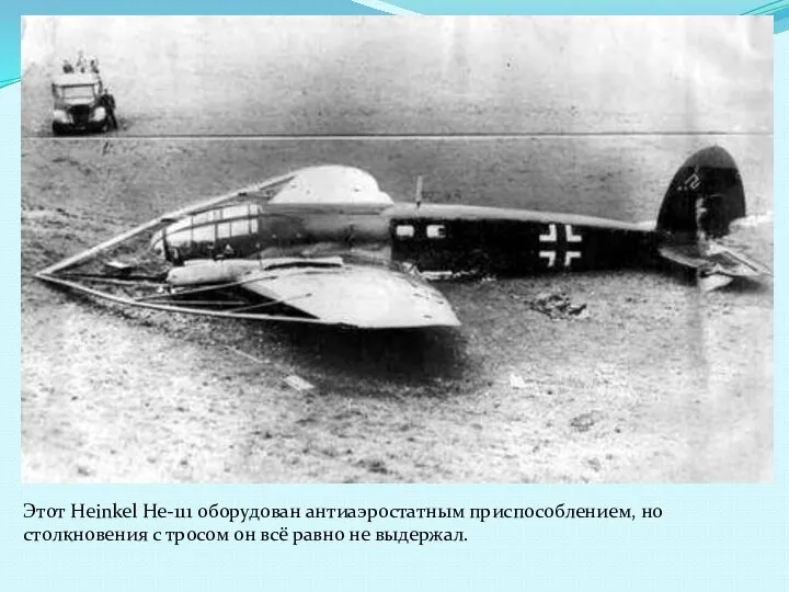 Этот Heinkel He-111 оборудован антиаэростатным приспособлением, но столкновения с тросом он всё равно не выдержал.