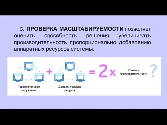 5. ПРОВЕРКА МАСШТАБИРУЕМОСТИ позволяет оценить способность решения увеличивать производительность пропорционально добавлению аппаратных ресурсов системы.