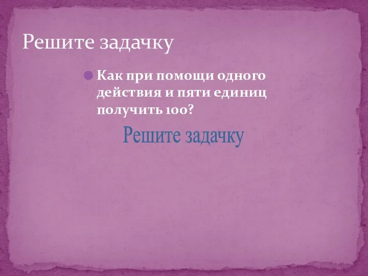 Решите задачку Как при помощи одного действия и пяти единиц получить 100? Решите задачку