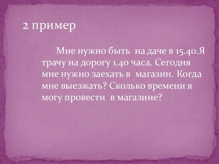 Мне нужно быть на даче в 15.40.Я трачу на дорогу 1.40