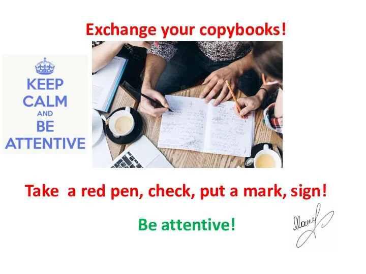 Exchange your copybooks! Take a red pen, check, put a mark, sign! Be attentive!