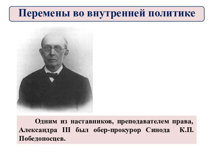 Одним из наставников, преподавателем права, Александра III был обер-прокурор Синода К.П. Победоносцев. Перемены во внутренней политике