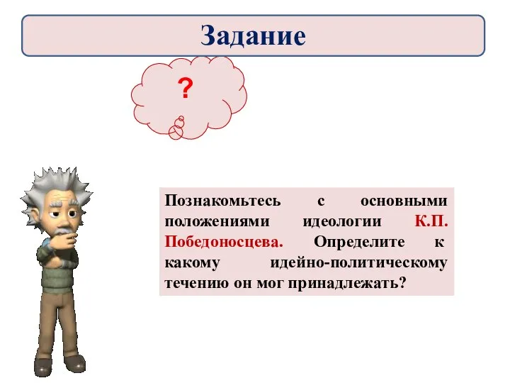 ? Познакомьтесь с основными положениями идеологии К.П.Победоносцева. Определите к какому идейно-политическому течению он мог принадлежать? Задание