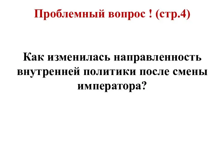 Проблемный вопрос ! (стр.4) Как изменилась направленность внутренней политики после смены императора?