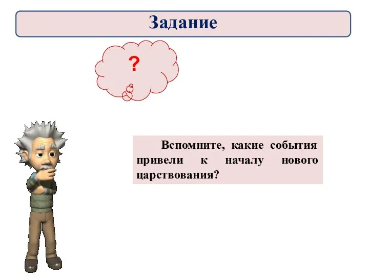 ? Вспомните, какие события привели к началу нового царствования? Задание