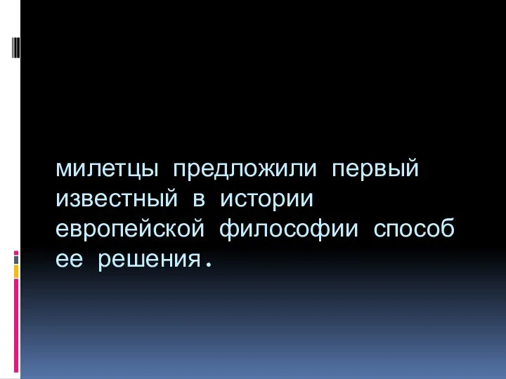 милетцы предложили первый известный в истории европейской философии способ ее решения.