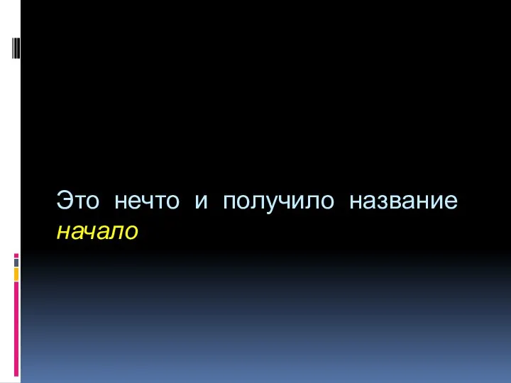 Это нечто и получило название начало