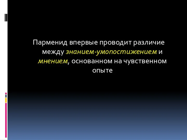 Парменид впервые проводит различие между знанием-умопостижением и мнением, основанном на чувственном опыте