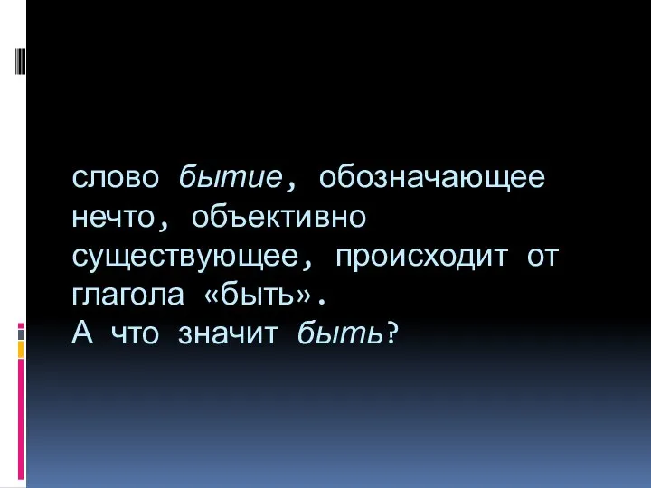 слово бытие, обозначающее нечто, объективно существующее, происходит от глагола «быть». А что значит быть?