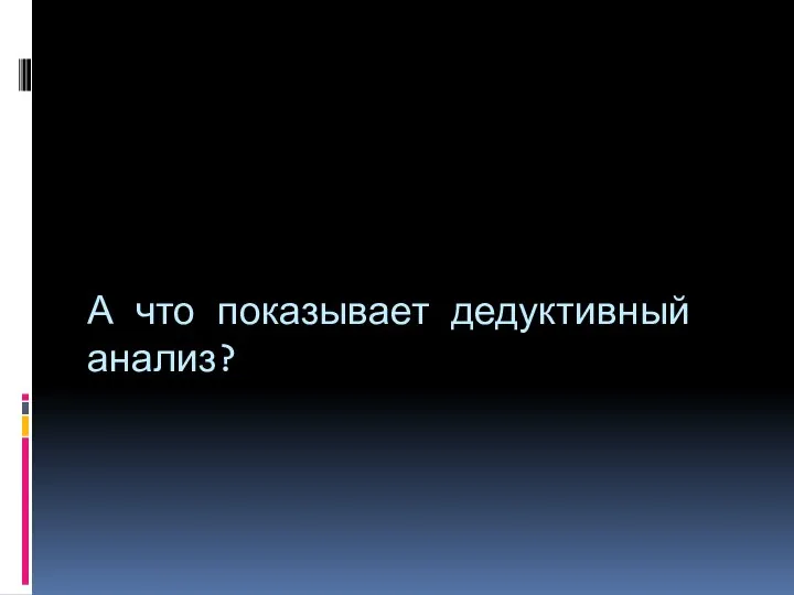 А что показывает дедуктивный анализ?