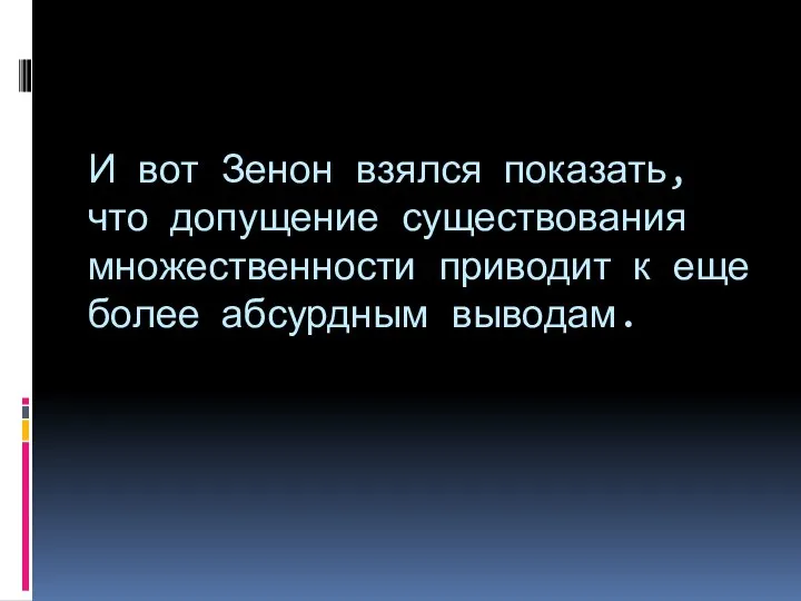 И вот Зенон взялся показать, что допущение существования множественности приводит к еще более абсурдным выводам.