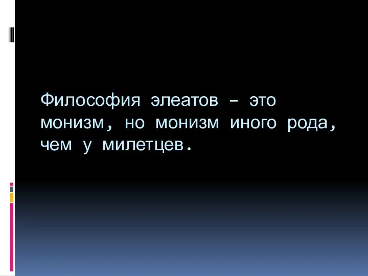 Философия элеатов – это монизм, но монизм иного рода, чем у милетцев.