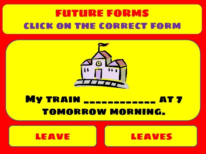 leaves leave My train ____________ at 7 tomorrow morning. FUTURE FORMS click on the correct form