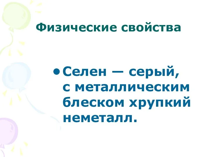 Селен — серый, с металлическим блеском хрупкий неметалл. Физические свойства