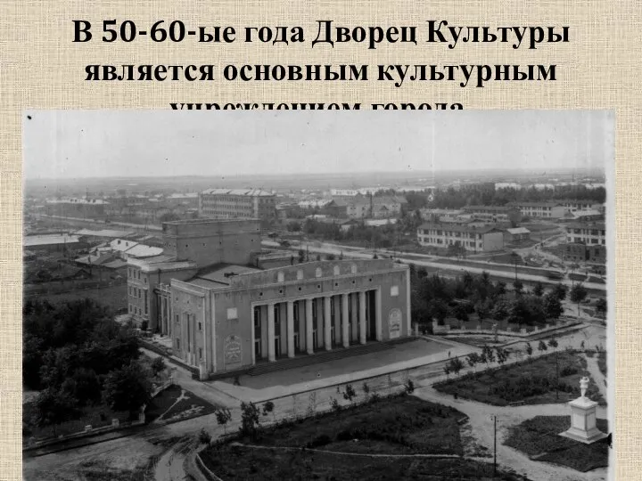 В 50-60-ые года Дворец Культуры является основным культурным учреждением города.