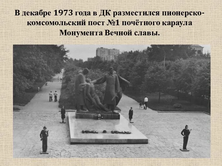 В декабре 1973 года в ДК разместился пионерско-комсомольский пост №1 почётного караула Монумента Вечной славы.