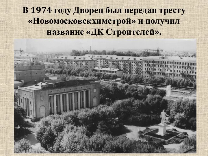 В 1974 году Дворец был передан тресту «Новомосковскхимстрой» и получил название «ДК Строителей».