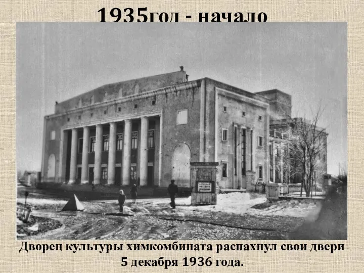 1935год - начало Дворец культуры химкомбината распахнул свои двери 5 декабря 1936 года.