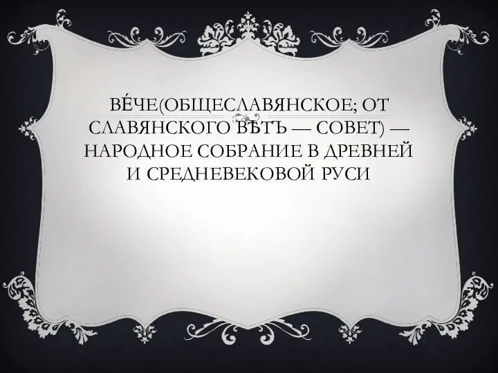 ВЕ́ЧЕ(ОБЩЕСЛАВЯНСКОЕ; ОТ СЛАВЯНСКОГО ВѢТЪ — СОВЕТ) — НАРОДНОЕ СОБРАНИЕ В ДРЕВНЕЙ И СРЕДНЕВЕКОВОЙ РУСИ