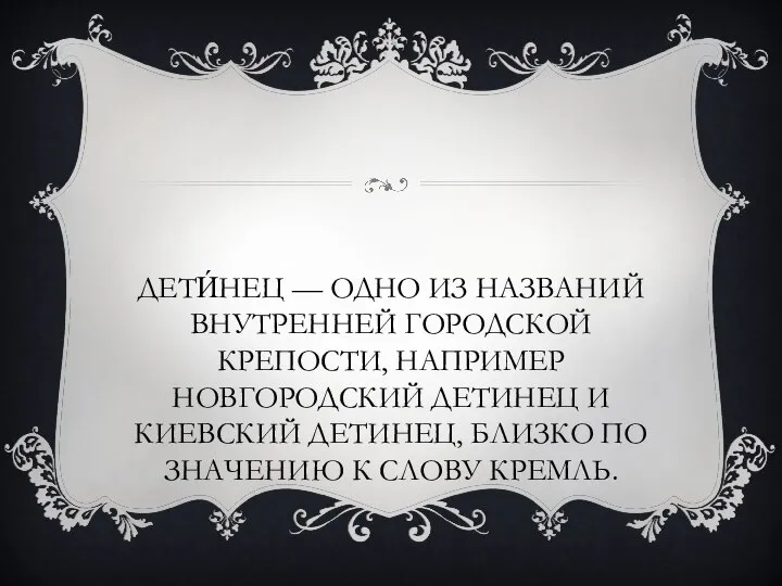 ДЕТИ́НЕЦ — ОДНО ИЗ НАЗВАНИЙ ВНУТРЕННЕЙ ГОРОДСКОЙ КРЕПОСТИ, НАПРИМЕР НОВГОРОДСКИЙ ДЕТИНЕЦ