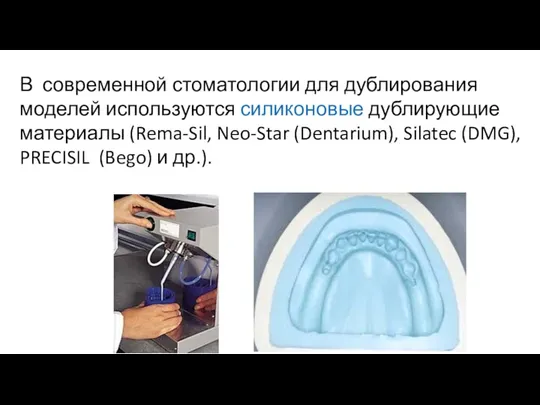 В современной стоматологии для дублирования моделей используются силиконовые дублирующие материалы (Rema-Sil,