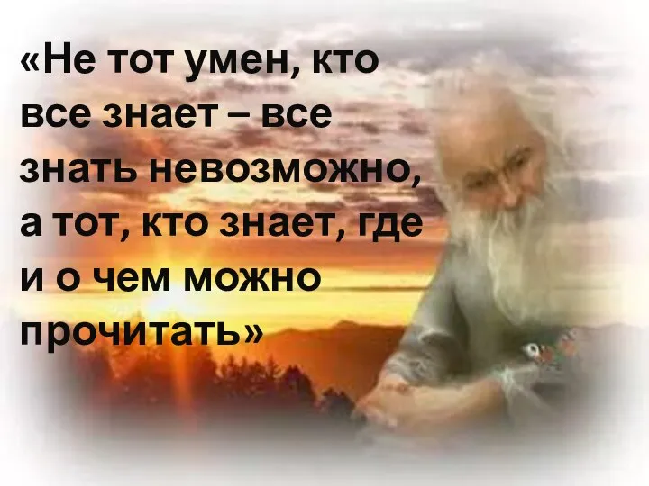 «Не тот умен, кто все знает – все знать невозможно, а