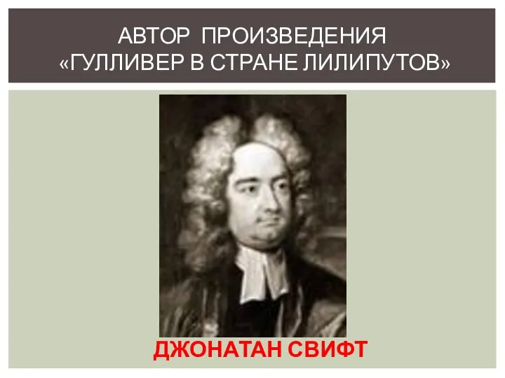 АВТОР ПРОИЗВЕДЕНИЯ «ГУЛЛИВЕР В СТРАНЕ ЛИЛИПУТОВ» ДЖОНАТАН СВИФТ