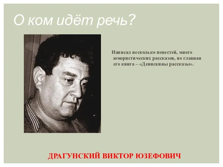 ДРАГУНСКИЙ ВИКТОР ЮЗЕФОВИЧ Написал несколько повестей, много юмористических рассказов, но главная