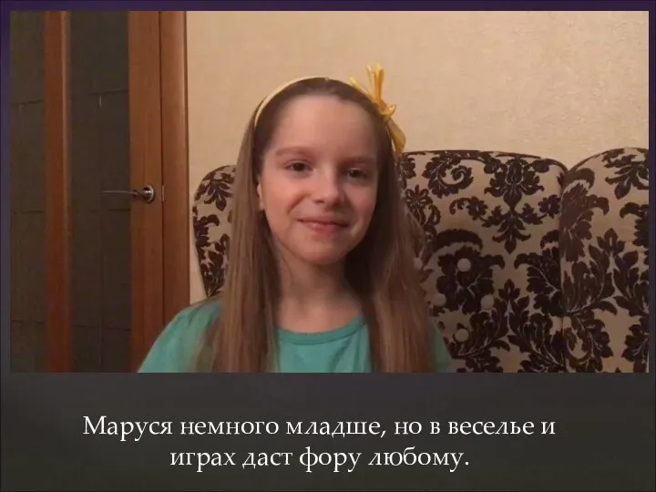 Маруся немного младше, но в веселье и играх даст фору любому.