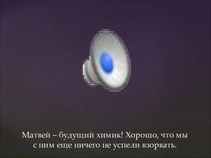 Матвей – будущий химик! Хорошо, что мы с ним еще ничего не успели взорвать.