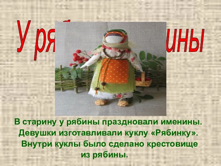 В старину у рябины праздновали именины. Девушки изготавливали куклу «Рябинку». Внутри