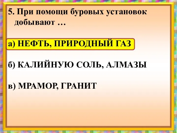 5. При помощи буровых установок добывают … а) НЕФТЬ, ПРИРОДНЫЙ ГАЗ