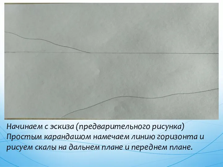 Начинаем с эскиза (предварительного рисунка) Простым карандашом намечаем линию горизонта и