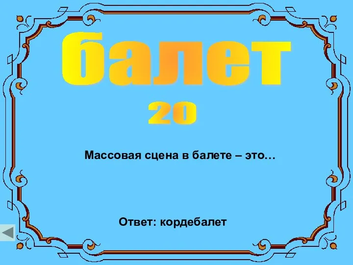 балет 20 Массовая сцена в балете – это… Ответ: кордебалет