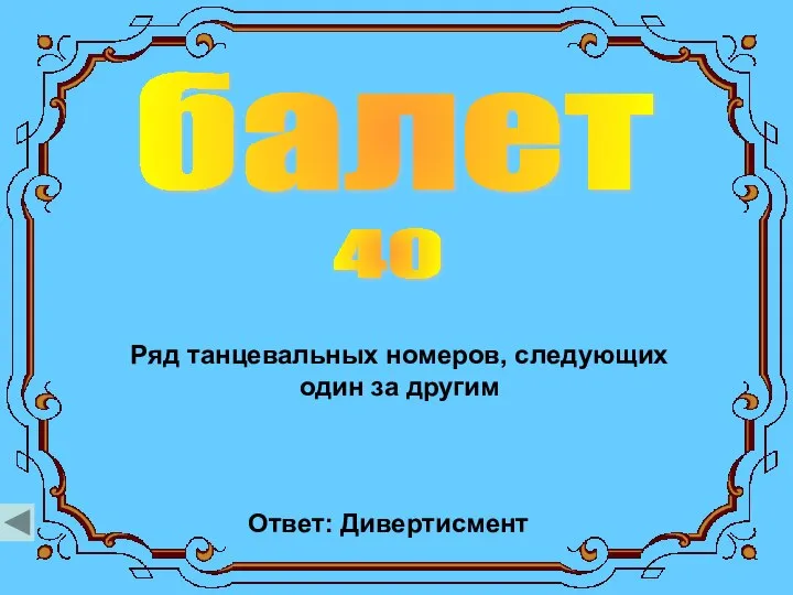 балет 40 Ряд танцевальных номеров, следующих один за другим Ответ: Дивертисмент