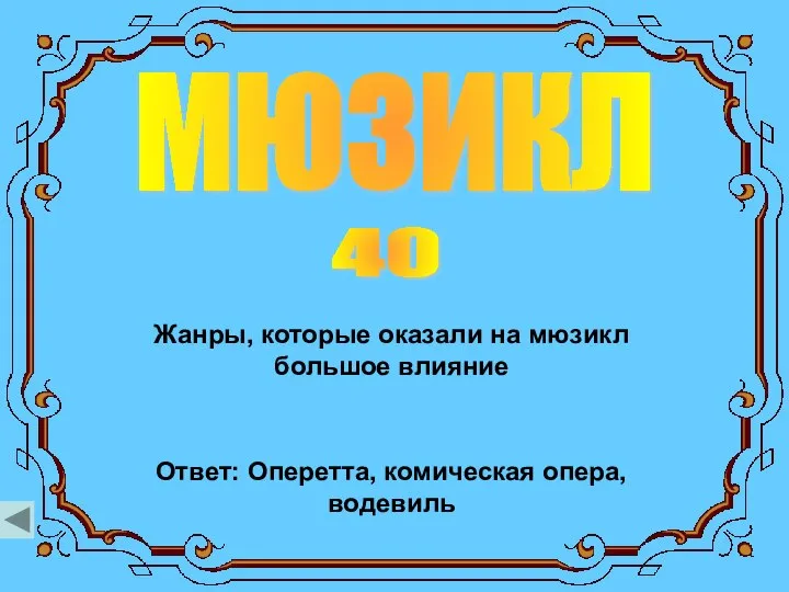 мюзикл 40 Жанры, которые оказали на мюзикл большое влияние Ответ: Оперетта, комическая опера, водевиль