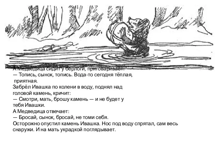 А Медведица сидит у берлоги, приговаривает: — Топись, сынок, топись. Вода-то