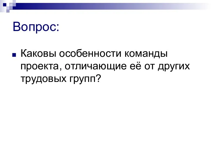 Вопрос: Каковы особенности команды проекта, отличающие её от других трудовых групп?