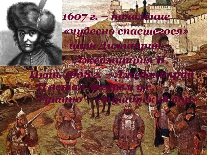 1607 г. – появление «чудесно спасшегося» царя Димитрия – Лжедмитрия II.