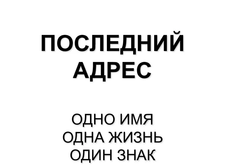 ПОСЛЕДНИЙ АДРЕС ОДНО ИМЯ ОДНА ЖИЗНЬ ОДИН ЗНАК