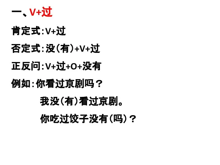 一、V+过 肯定式：V+过 否定式：没（有）+V+过 正反问：V+过+O+没有 例如：你看过京剧吗？ 我没（有）看过京剧。 你吃过饺子没有（吗）？