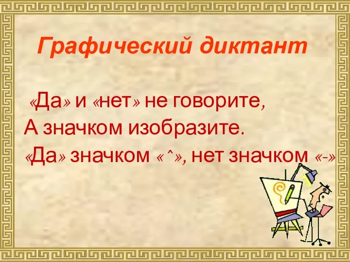 Графический диктант «Да» и «нет» не говорите, А значком изобразите. «Да» значком «^», нет значком «-»