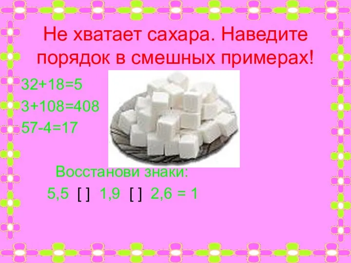 Не хватает сахара. Наведите порядок в смешных примерах! 32+18=5 736-336=4 3+108=408