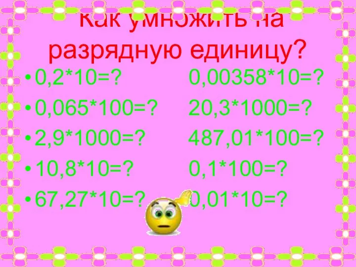 Как умножить на разрядную единицу? 0,2*10=? 0,00358*10=? 0,065*100=? 20,3*1000=? 2,9*1000=? 487,01*100=? 10,8*10=? 0,1*100=? 67,27*10=? 0,01*10=?