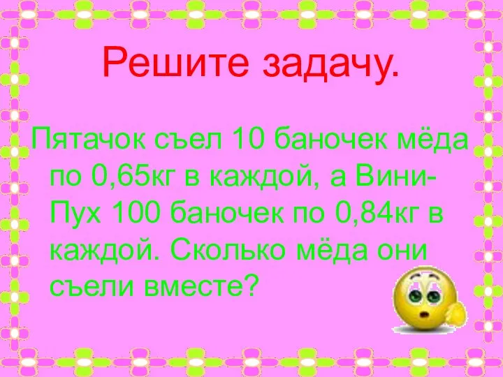 Решите задачу. Пятачок съел 10 баночек мёда по 0,65кг в каждой,