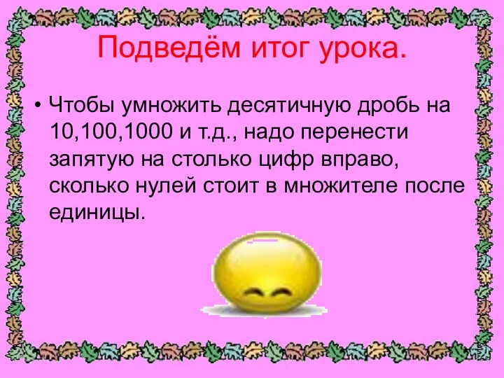 Подведём итог урока. Чтобы умножить десятичную дробь на 10,100,1000 и т.д.,