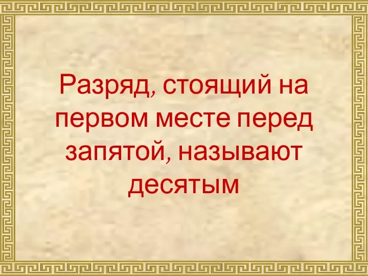 Разряд, стоящий на первом месте перед запятой, называют десятым