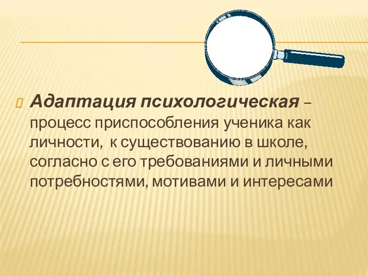 Адаптация психологическая – процесс приспособления ученика как личности, к существованию в