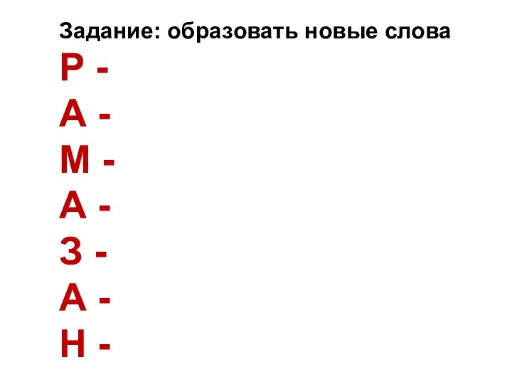 Задание: образовать новые слова Р - А - М - А