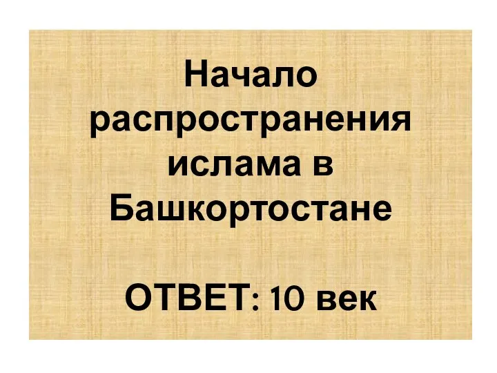 Начало распространения ислама в Башкортостане ОТВЕТ: 10 век